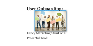 User Onboarding: Fancy Marketing Stunt or a Powerful Tool?