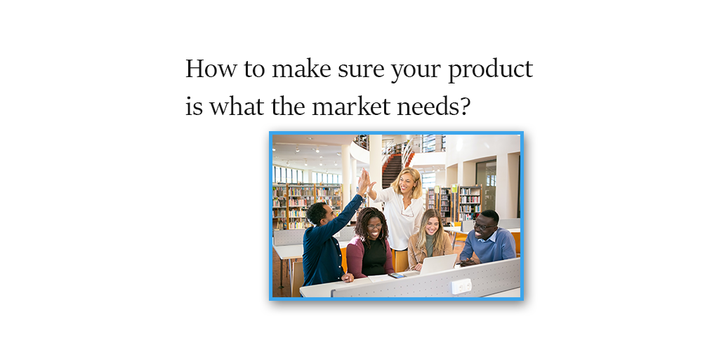 How to make sure your product is what the market needs?